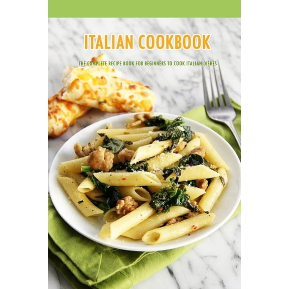 Italian Cookbook: The Complete Recipe Book for Beginners to Cook Italian Dishes: Italian Recipes, (Paperback)