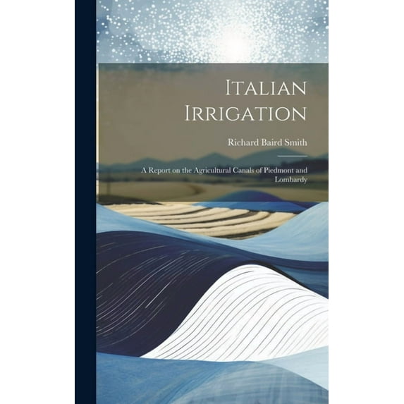 Italian Irrigation : A Report on the Agricultural Canals of Piedmont and Lombardy (Hardcover)