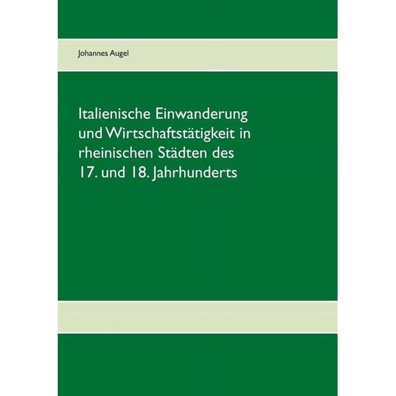 Italienische Einwanderung und WirtschaftstÃ¤tigkeit in rheinischen StÃ¤dten des 17. und 18. Jahrhunderts, (Paperback)