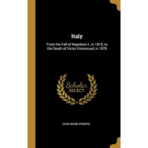 Italy: From the Fall of Napoleon I., in 1815, to the Death of Victor Emmanuel, in 1878 Hardcover 0530807181 9780530807188 John Webb Probyn