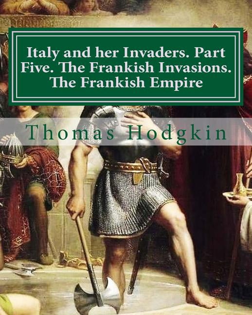 Italy and Her Invaders. Part Five. the Frankish Invasions. the Frankish Empire