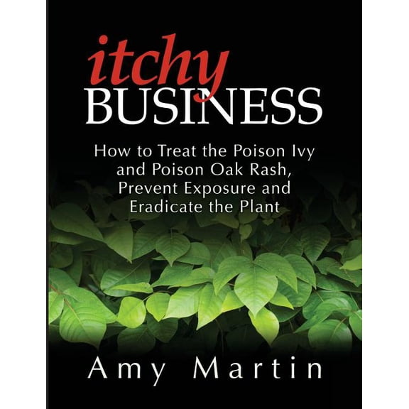 Itchy Business: How to Treat the Poison Ivy and Poison Oak Rash, Prevent Exposure and Eradicate the Plant (Paperback)