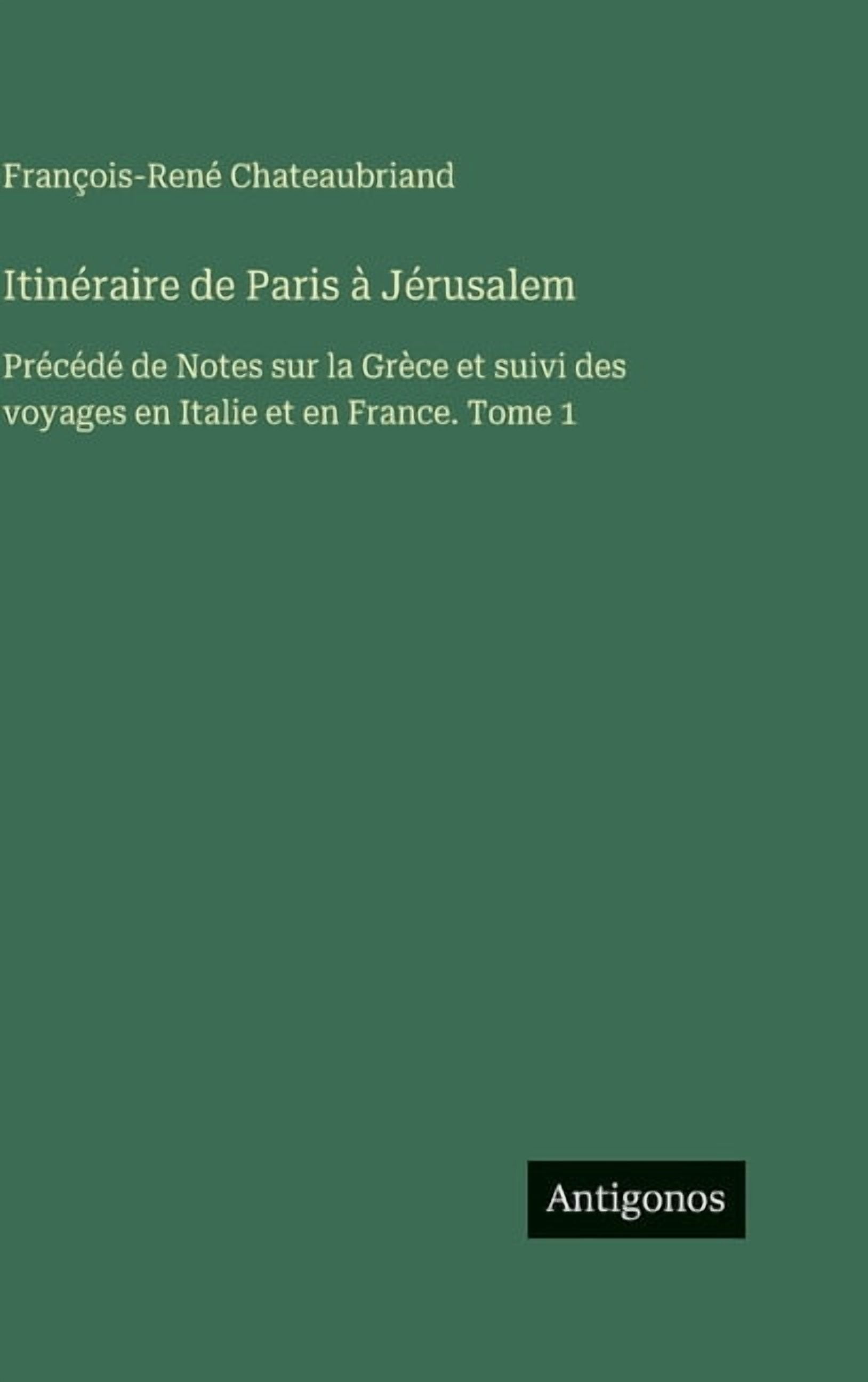 Itinéraire de Paris à Jérusalem: Précédé de Notes sur la Grèce et suivi des voyages en Italie et en France. Tome 1, (Hardcover)