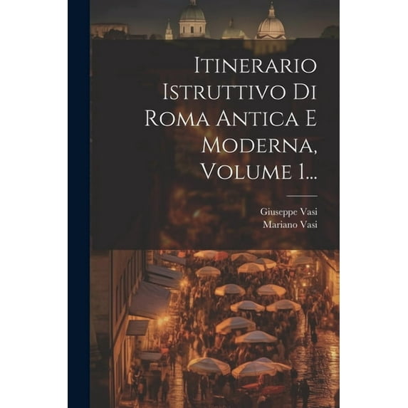 Itinerario Istruttivo Di Roma Antica E Moderna, Volume 1... (Paperback)