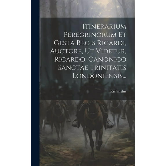Itinerarium Peregrinorum Et Gesta Regis Ricardi, Auctore, Ut Videtur, Ricardo, Canonico Sanctae Trinitatis Londoniensis... (Hardcover)
