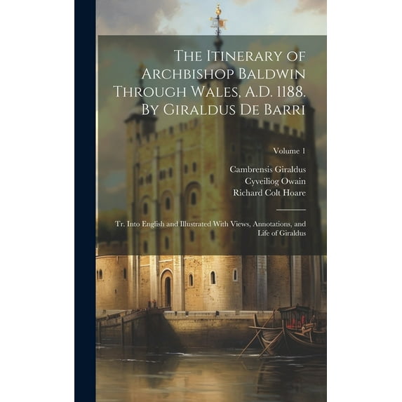 The Itinerary of Archbishop Baldwin Through Wales, A.D. 1188. By Giraldus de Barri; tr. Into English and Illustrated With Views, Annotations, and Life of Giraldus; Volume 1 (Hardcover)