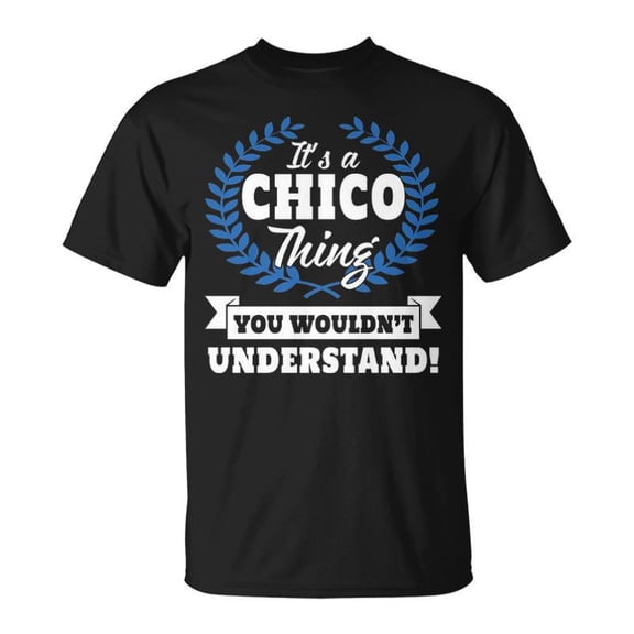 Its A Chico Thing You Wouldnt Understand Chico For Chico A Unisex TShirt