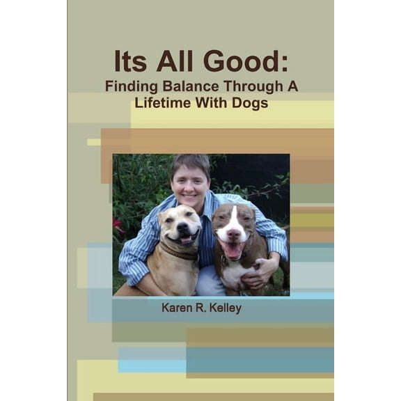 Its All Good: Finding Balance Through A Lifetime With Dogs, (Paperback)
