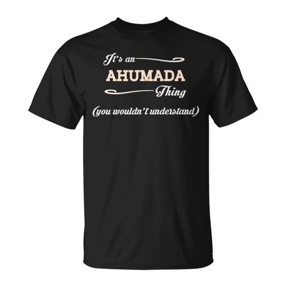 Its An Ahumada Thing You Wouldnt Understand Ahumada For Ahumada TShirt