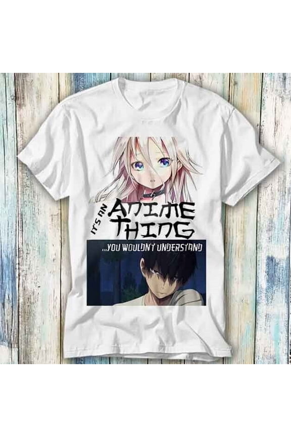 Its An Anime Thing You Understand Manga T Shirt Meme Gift Top Tee Unisex 405