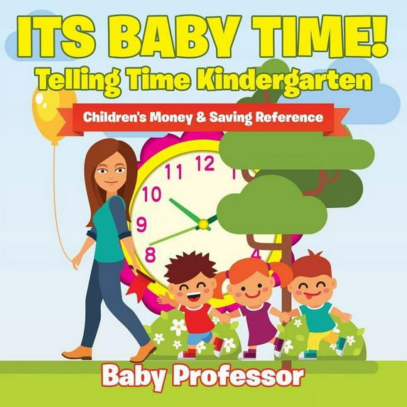 Its Baby Time! - Telling Time Kindergarten: Children's Money & Saving Reference, (Paperback)