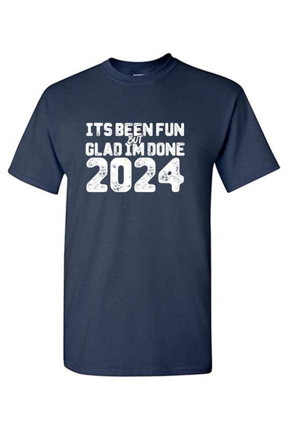 Its Been Fun But Glad Im Done 2024 Sarcastic Humor Graphic Tees Gift For Mens Novelty Funny T Shirt