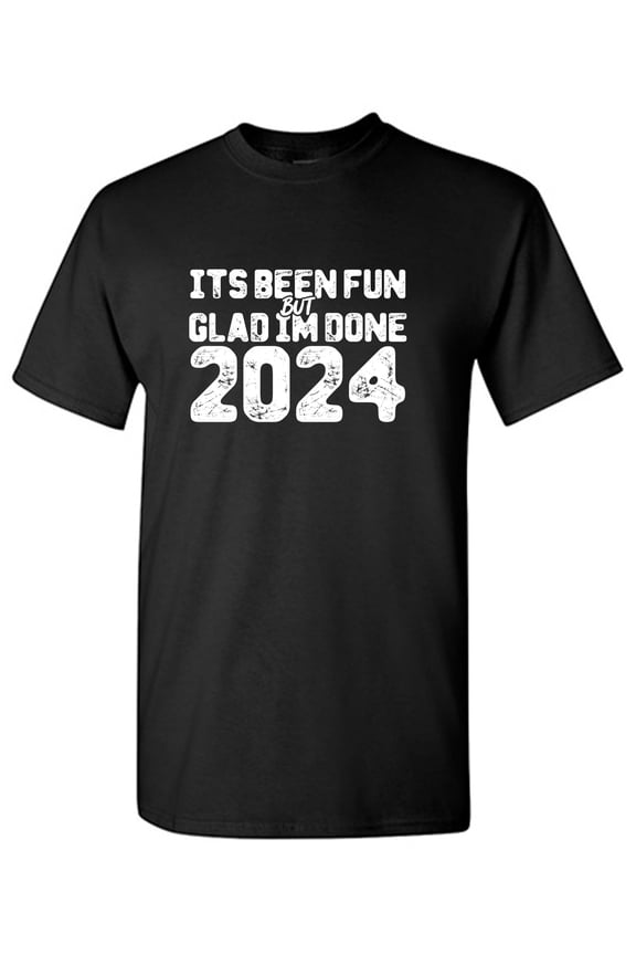 Its Been Fun But Glad Im Done 2024 Sarcastic Humor Graphic Tees Gift For Mens Novelty Funny T Shirt