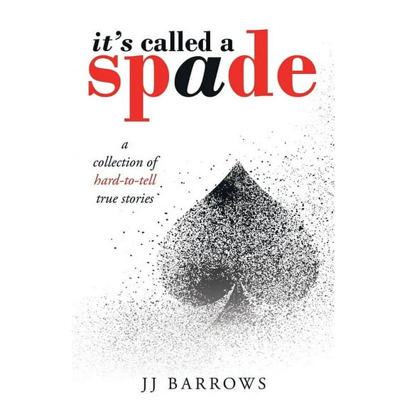 It's Called a Spade: A Collection of Hard-To-Tell True Stories -- Jj Barrows