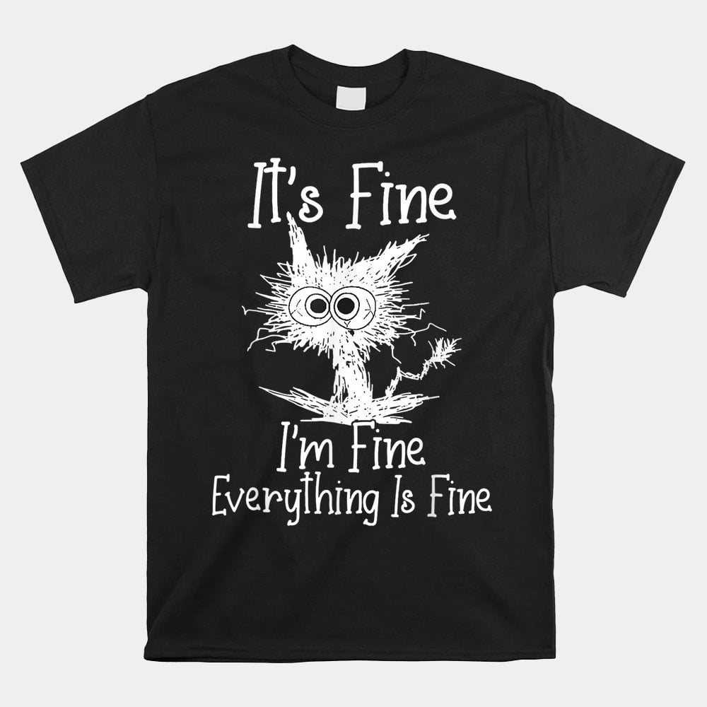 Its Fine Im Fine Everything Is Fine Shirt