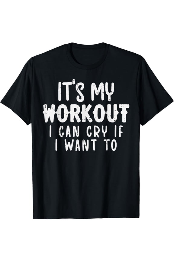 Its My Workout I Can Cry Fun Gym Exercise Fitness Women Men T-Shirt
