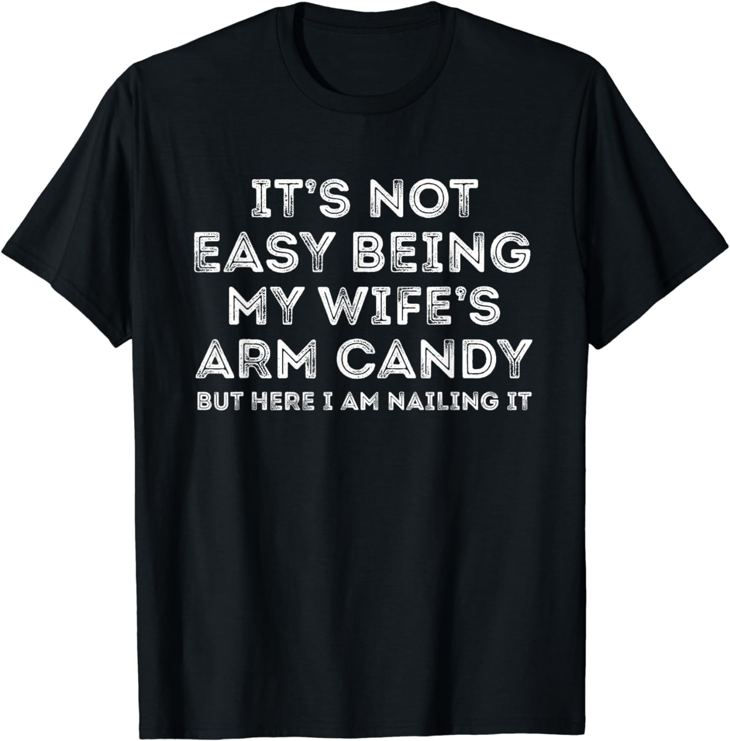 Its Not Easy Being My Wifes Arm Candy But Here I Am Nailin T-Shirt ...