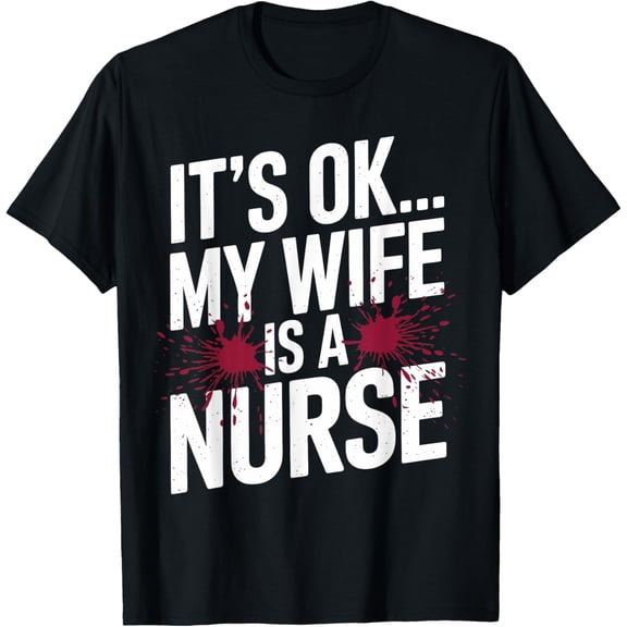 Its OK... My Wife is a Nurse Funny Healthcare Humor T-Shirt