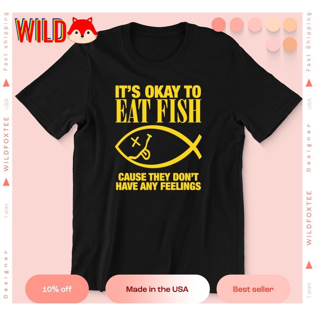 Its Okay To Eat Fish Cause They Dont Have Any Feelings Shirt