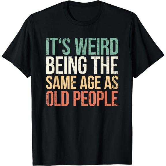 Its Weird Being The Same Age As Old People T-Shirt