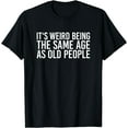 thumbnail image 1 of Its Weird Being The Same Age As Old People T-Shirt, 1 of 4