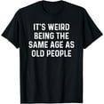 thumbnail image 1 of Its Weird Being The Same Age As Old People T-Shirt, 1 of 4