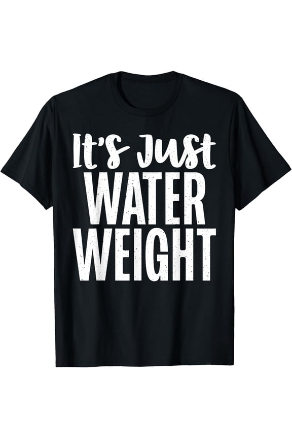 Its just Water Weight funny Fat T-Shirt