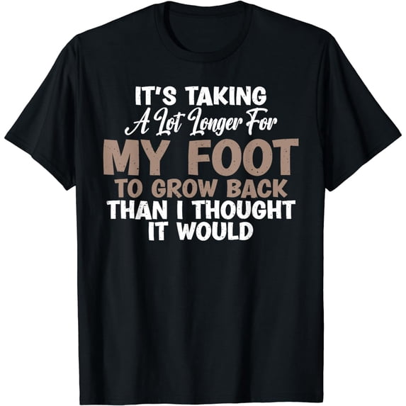 Its taking a lot longer for my Foot to grow back Amputee T-Shirt