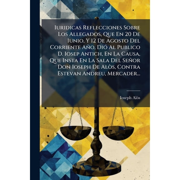 Iuridicas Reflecciones Sobre Los Allegados, Que En 20 De Iunio, Y 12 De Agosto Del Corriente Ao, Di Al Publico D. Iosep Antich, En La Causa, Que Insta En La Sala Del Seor Don Ioseph De Als, Contra Estevan Andreu, Mercader... (Paperback)