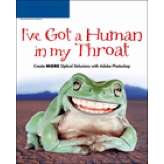 Pre-Owned I’ve Got a Human in my Throat: Create MORE Optical Delusions with Adobe Photoshop (Paperback) 1598630709 9781598630701