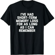 Ive Had Short-Term Memory Loss For As Long As I Can Remember T-Shirt