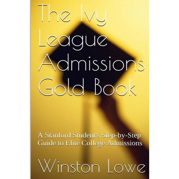The Ivy League Admissions Gold Book: A Stanford Student's Step-by-Step Guide to Elite College Admissions, (Paperback)