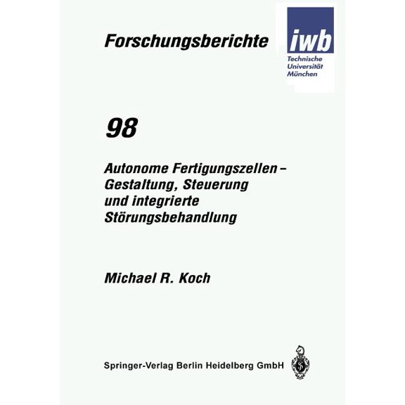 Iwb Forschungsberichte Autonome Fertigungszellen -- Gestaltung, Steuerung Und Integrierte Strungsbehandlung, Book 98, (Paperback)