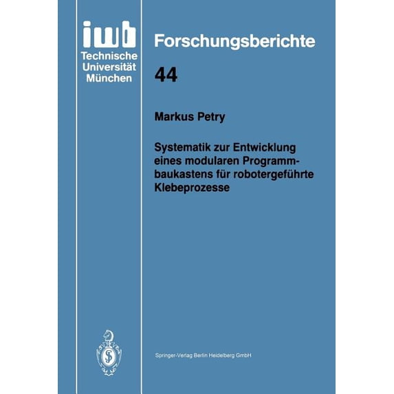 Iwb Forschungsberichte Systematik Zur Entwicklung Eines Modularen Programmbaukastens Für Robotergeführte Klebeprozesse, Book 44, (Paperback)