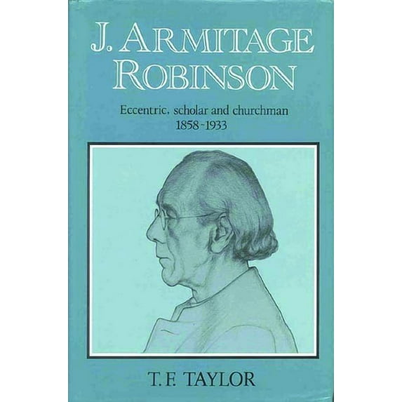 J. Armitage Robinson: Eccentric, Scholar and Churchman 1858-1933, (Hardcover)