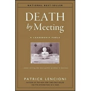 PATRICK M. LENCIONI J-B Lencioni: Death by Meeting: A Leadership Fable...about Solving the Most Painful Problem in Business, Book 15, (Hardcover)
