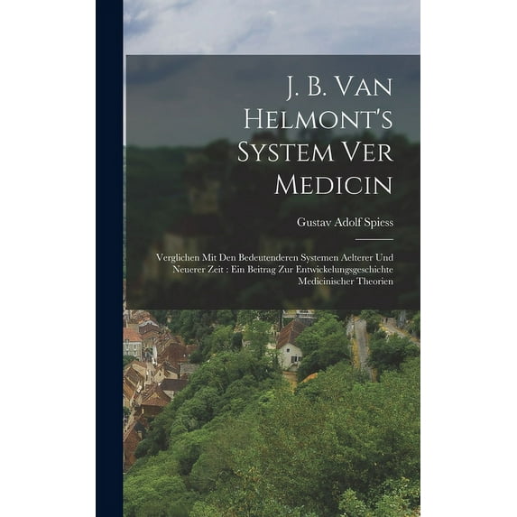J. B. van Helmont's System ver Medicin: Verglichen mit den bedeutenderen Systemen aelterer und neuerer Zeit: Ein Beitrag zur Entwickelungsgeschichte medicinischer Theorien (Hardcover)