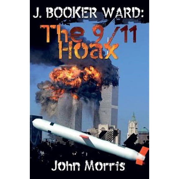 J. Booker Ward: The 9/11 Hoax Paperback 1546310495 9781546310495 John Morris