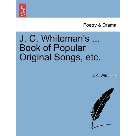 J. C. Whiteman's ... Book of Popular Original Songs, Etc.