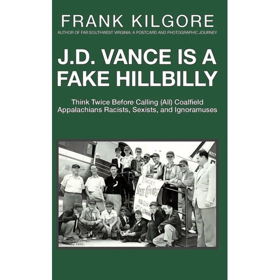 J. D. Vance Is a Fake Hillbilly: Think Twice Before Calling (All) Coalfield Appalachians Racists, Sexists, and Ignoramus, (Hardcover)