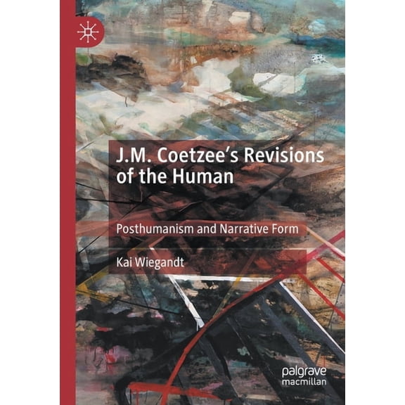 J.M. Coetzee's Revisions of the Human: Posthumanism and Narrative Form, (Paperback)