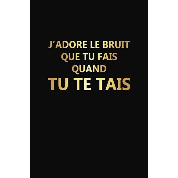 Jadore Le Bruit Que Tu Fais Quand Tu Te Tais: Cadeau Rigolo Pas Cher French Edition Paperback 1676352996 9781676352990 Rose Noire Publication