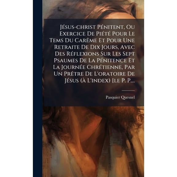 J(c)sus-christ P(c)nitent, Ou Exercice De Pi(c)t(c) Pour Le Tems Du Carame Et Pour Une Retraite De Dix Jours, Avec , (Hardcover)
