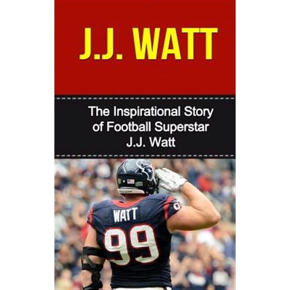 J.j. Watt : The Inspirational Story of Football Superstar J.j. Watt