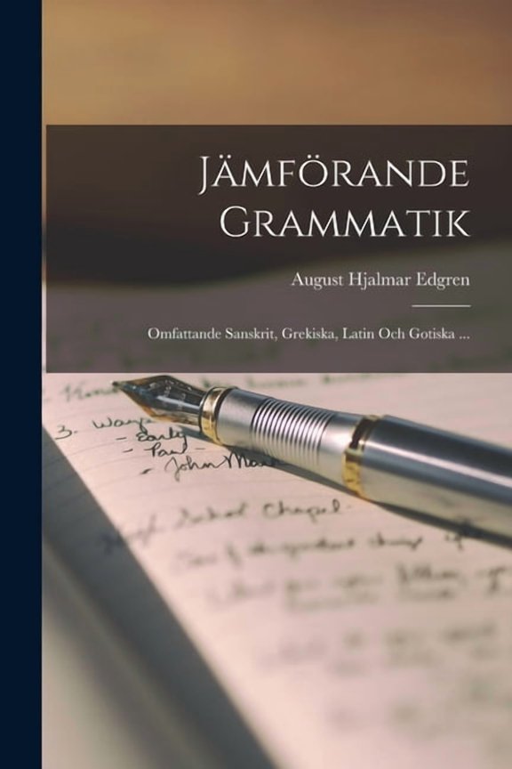 Jämförande Grammatik: Omfattande Sanskrit, Grekiska, Latin Och Gotiska ... (Paperback)