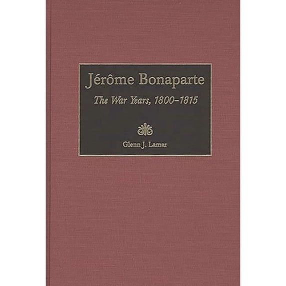 Pre-Owned Jerome Bonaparte: The War Years, 1800-1815 (Hardcover 9780313309977) by Glenn J Lamar