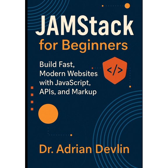 JAMstack for Beginners: Build Fast, Modern Websites with JavaScript, APIs, and Markup, (Paperback)