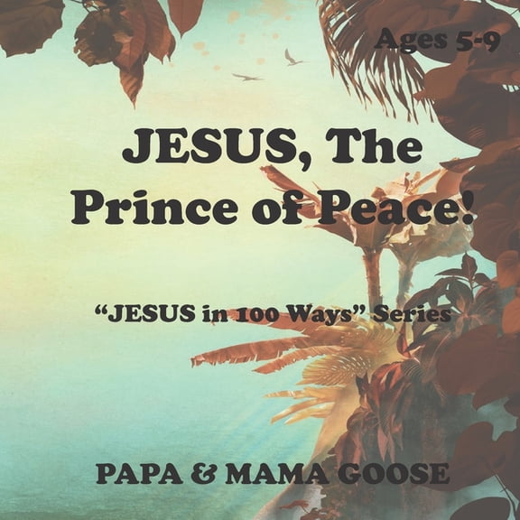 JESUS, The Prince of Peace!: JESUS in 100 Ways Series Paperback 1947799770 9781947799776 Papa Mama Goose