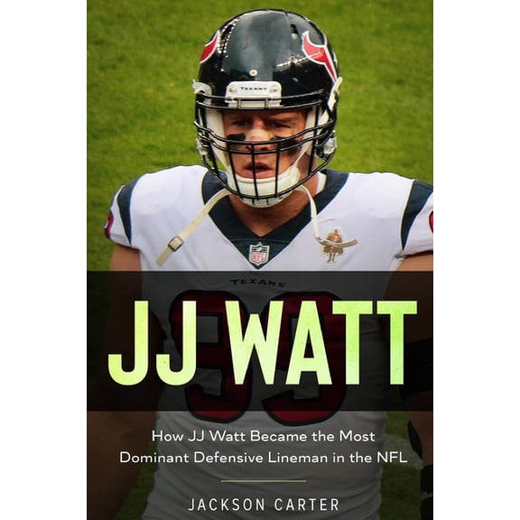 JJ Watt: How JJ Watt Became the Most Dominant Defensive Lineman in the NFL (Paperback) by Jackson Carter