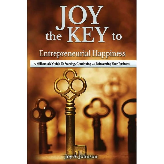 JOY, the KEY to Entrepreneurial Happiness: A Millennials' Guide to Starting, Continuing and Reinventing Your Busine, (Paperback)